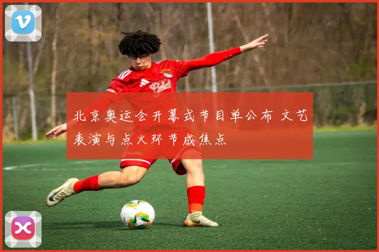 北京奥运会开幕式节目单公布 文艺表演与点火环节成焦点
