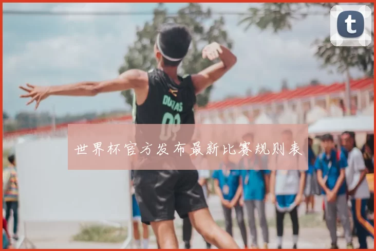 世界杯官方发布最新比赛规则表