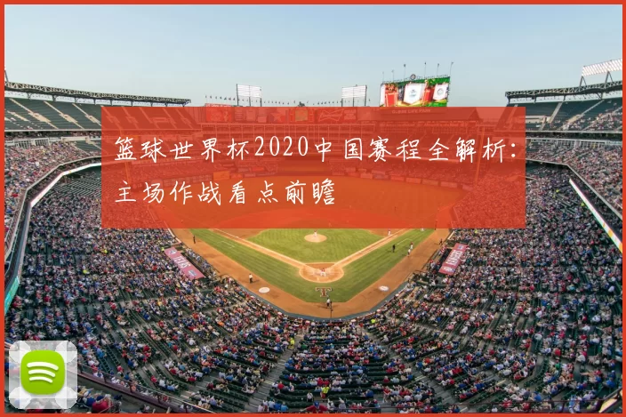 篮球世界杯2020中国赛程全解析：主场作战看点前瞻