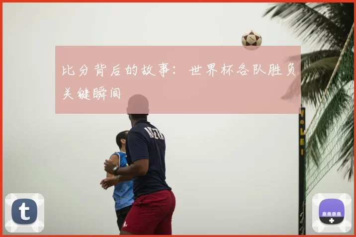 比分背后的故事：世界杯各队胜负关键瞬间